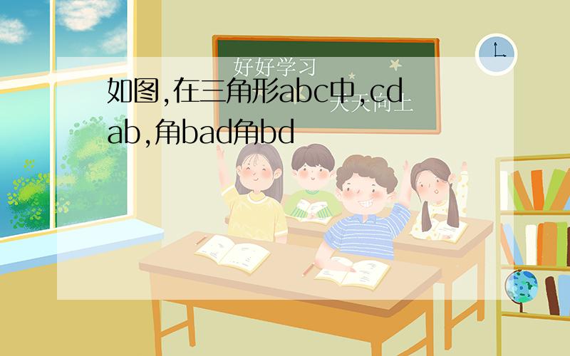 如图,在三角形abc中,cdab,角bad角bd