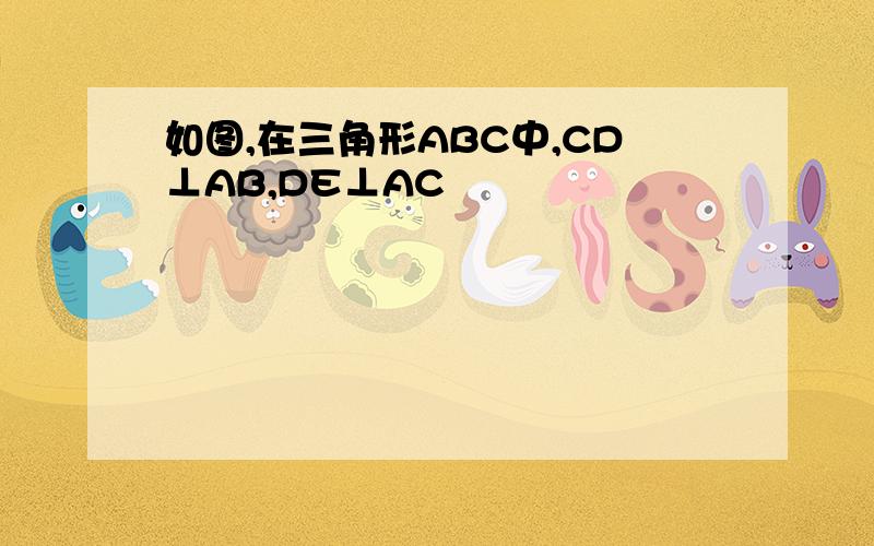 如图,在三角形ABC中,CD⊥AB,DE⊥AC