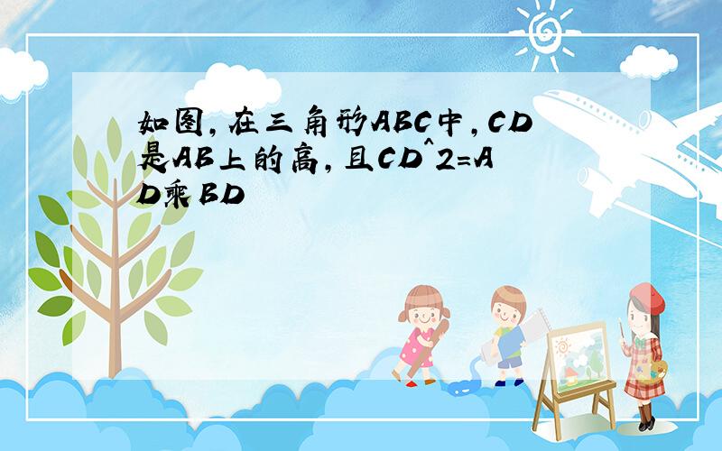 如图,在三角形ABC中,CD是AB上的高,且CD^2＝AD乘BD