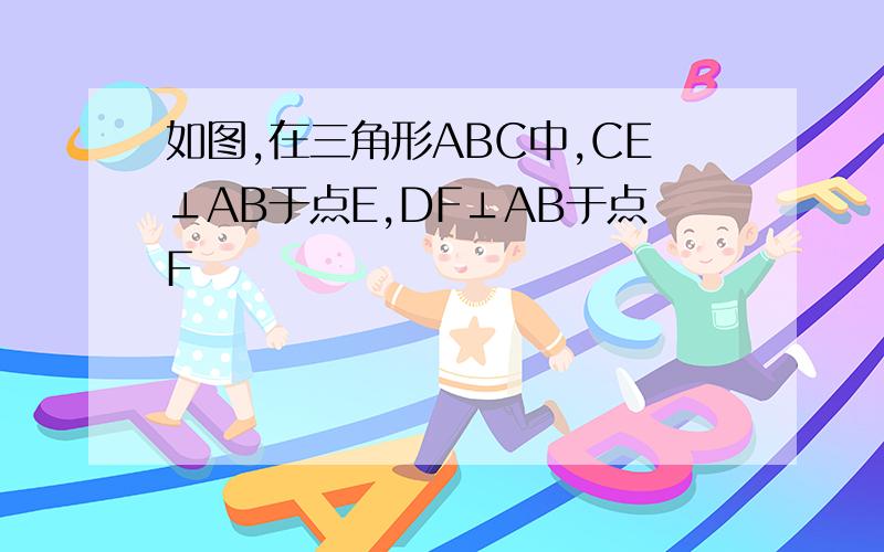 如图,在三角形ABC中,CE⊥AB于点E,DF⊥AB于点F