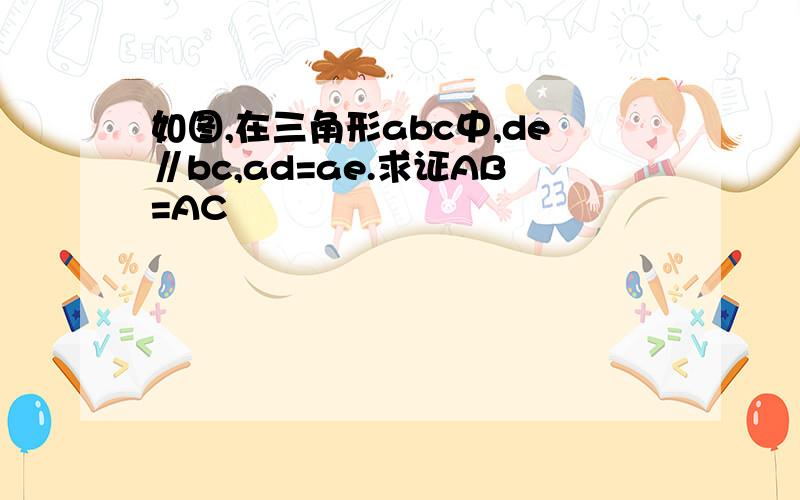 如图,在三角形abc中,de∥bc,ad=ae.求证AB=AC