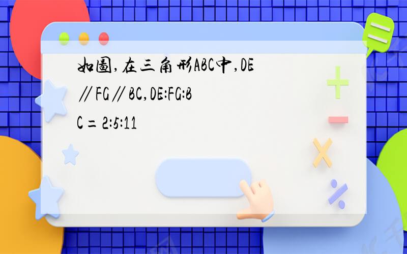 如图,在三角形ABC中,DE∥FG∥BC,DE:FG:BC=2:5:11