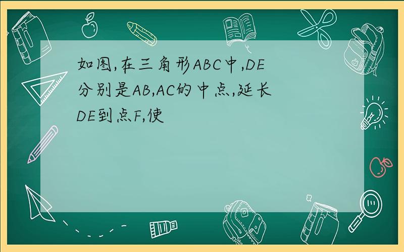 如图,在三角形ABC中,DE分别是AB,AC的中点,延长DE到点F,使