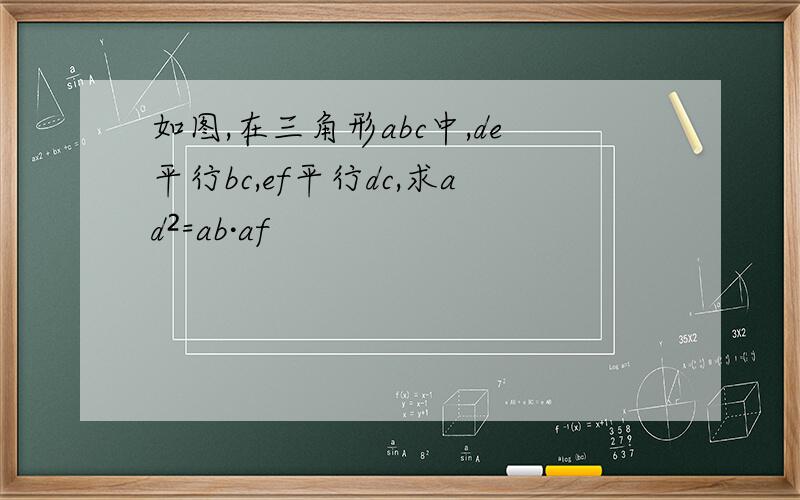 如图,在三角形abc中,de平行bc,ef平行dc,求ad²=ab·af