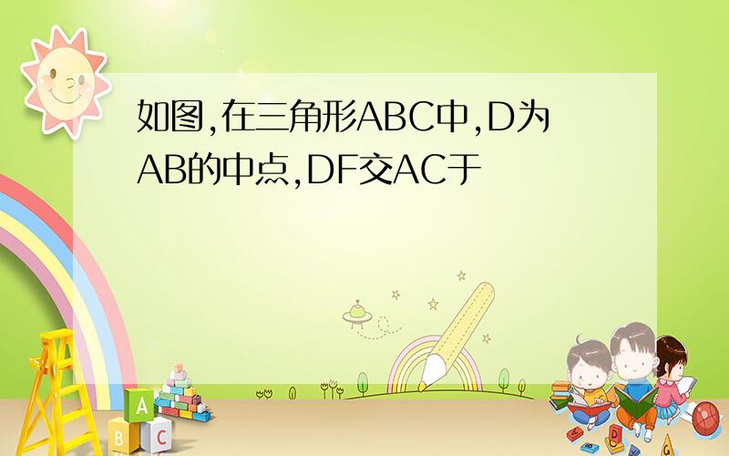 如图,在三角形ABC中,D为AB的中点,DF交AC于