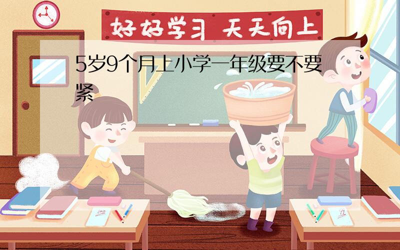 5岁9个月上小学一年级要不要紧