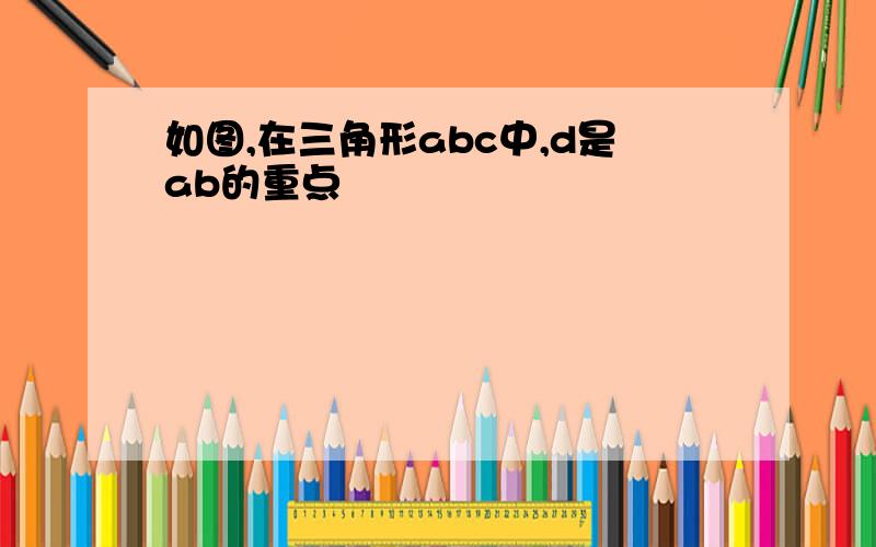 如图,在三角形abc中,d是ab的重点