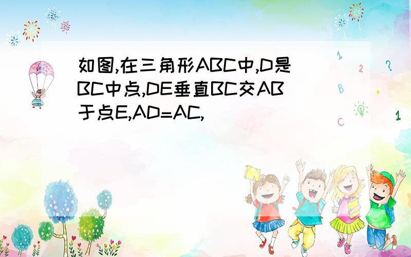 如图,在三角形ABC中,D是BC中点,DE垂直BC交AB于点E,AD=AC,