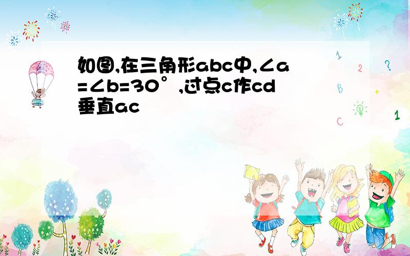 如图,在三角形abc中,∠a=∠b=30°,过点c作cd垂直ac