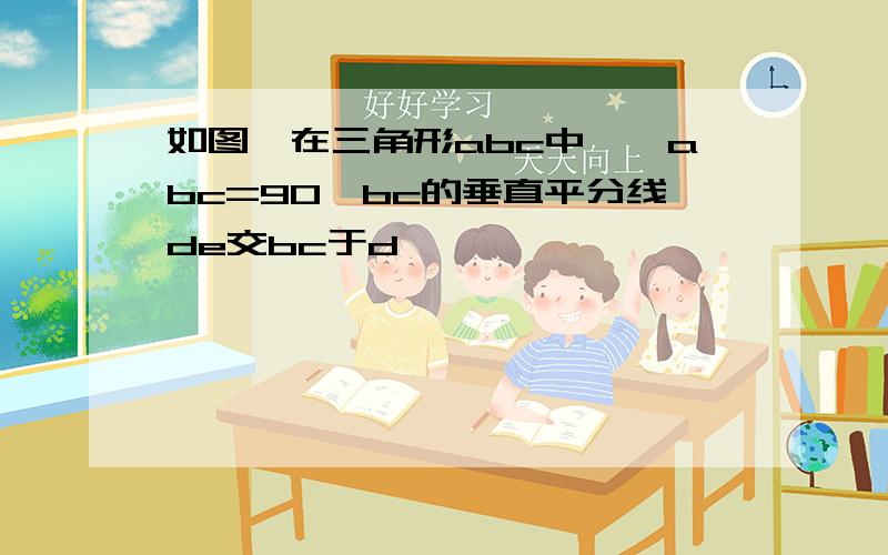 如图,在三角形abc中,∠abc=90,bc的垂直平分线de交bc于d