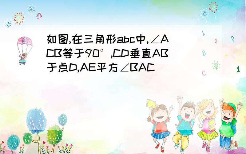 如图,在三角形abc中,∠ACB等于90°,CD垂直AB于点D,AE平方∠BAC