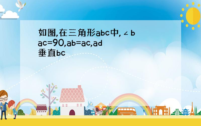 如图,在三角形abc中,∠bac=90,ab=ac,ad垂直bc