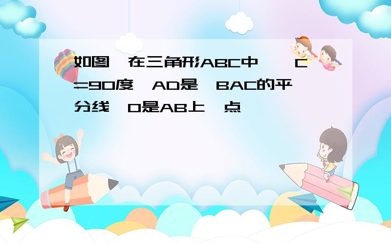 如图,在三角形ABC中,∠C=90度,AD是∠BAC的平分线,O是AB上一点