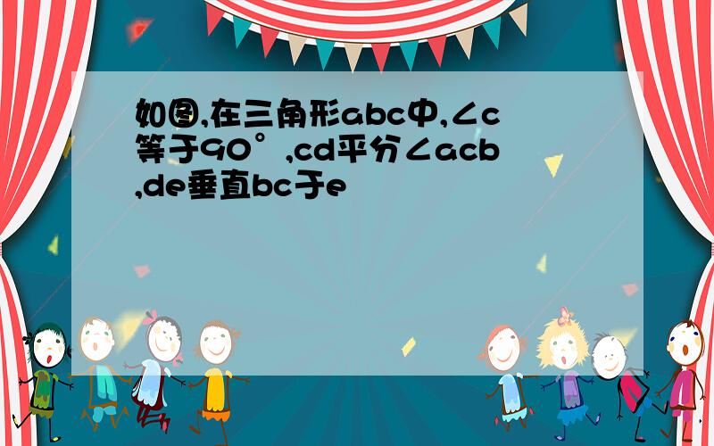 如图,在三角形abc中,∠c等于90°,cd平分∠acb,de垂直bc于e