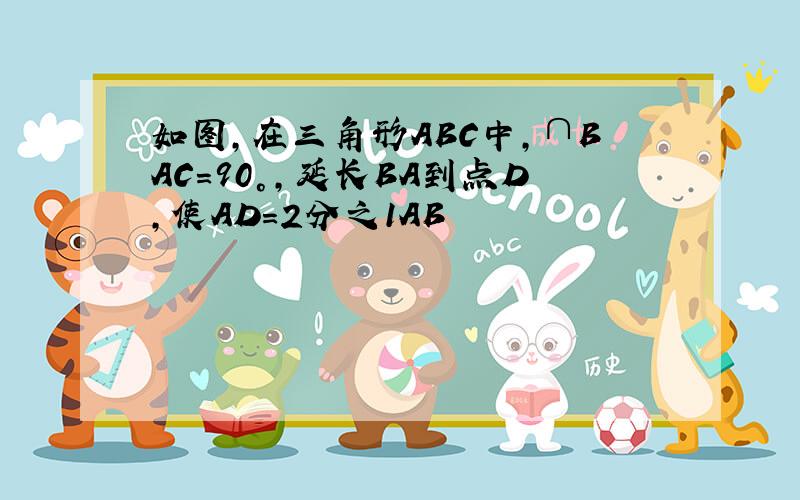 如图,在三角形ABC中,∩BAC=90°,延长BA到点D,使AD=2分之1AB