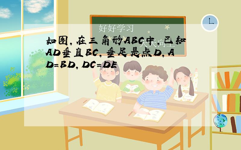 如图,在三角形ABC中,已知AD垂直BC,垂足是点D,AD=BD,DC=DE