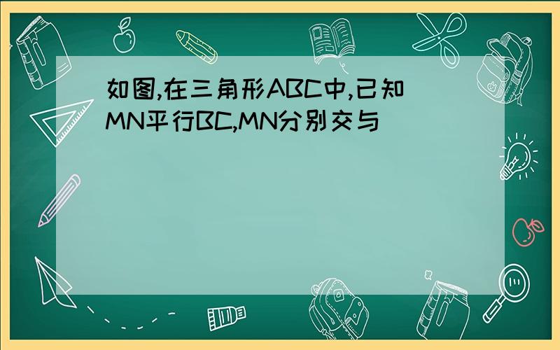 如图,在三角形ABC中,已知MN平行BC,MN分别交与