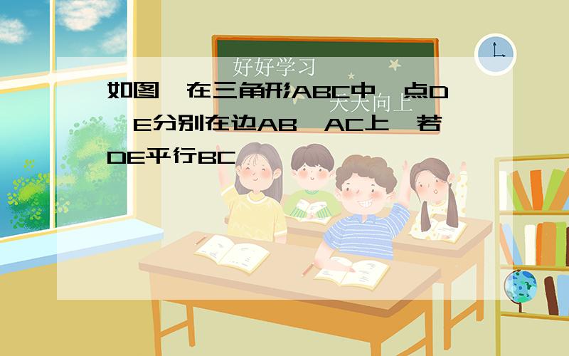 如图,在三角形ABC中,点D,E分别在边AB,AC上,若DE平行BC