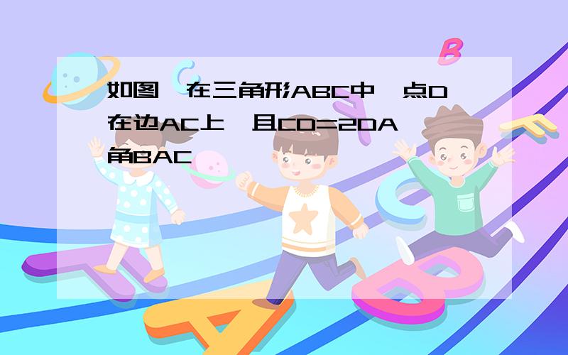 如图,在三角形ABC中,点D在边AC上,且CD=2DA,角BAC