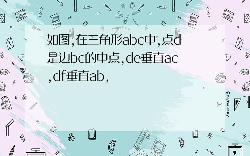 如图,在三角形abc中,点d是边bc的中点,de垂直ac,df垂直ab,