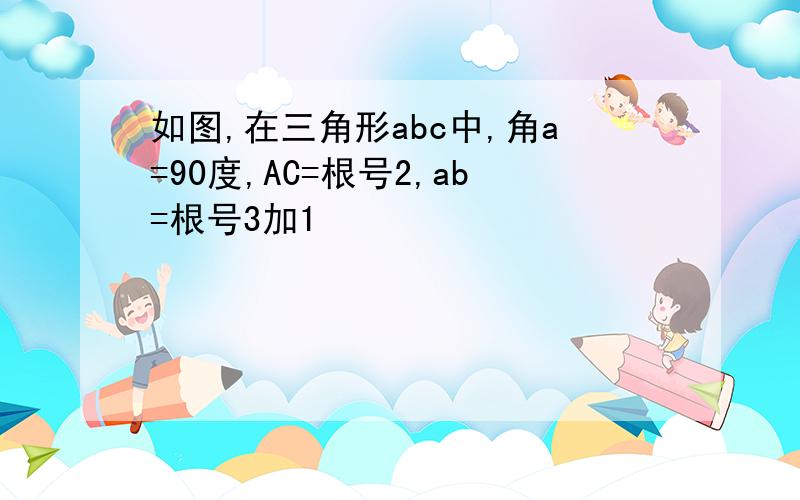 如图,在三角形abc中,角a=90度,AC=根号2,ab=根号3加1