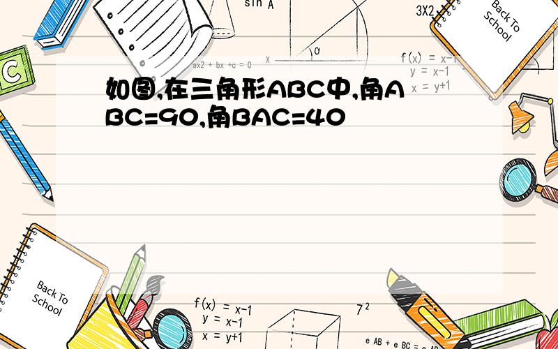 如图,在三角形ABC中,角ABC=90,角BAC=40