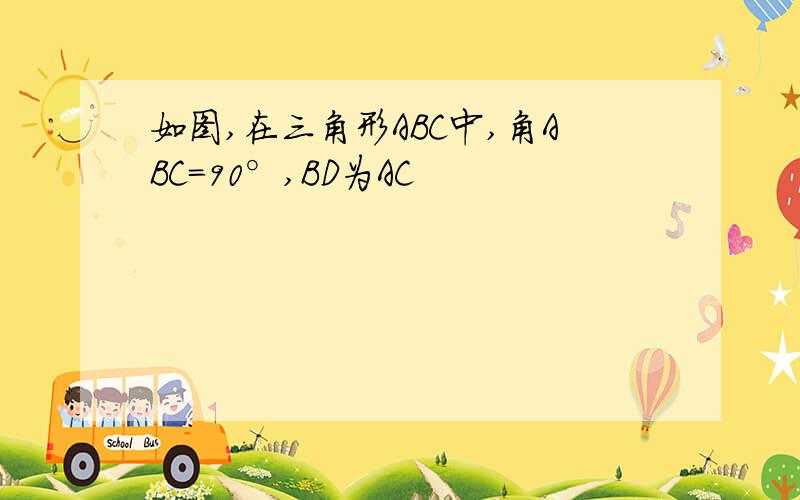 如图,在三角形ABC中,角ABC=90°,BD为AC