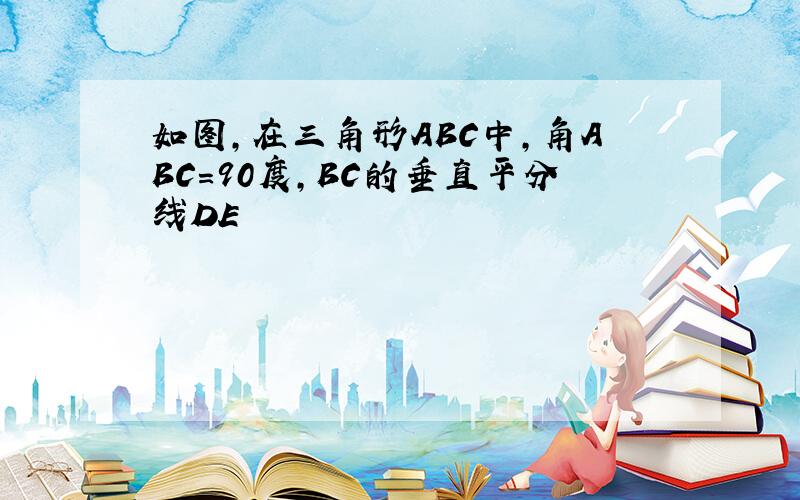 如图,在三角形ABC中,角ABC=90度,BC的垂直平分线DE