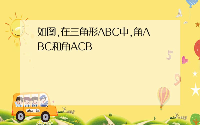 如图,在三角形ABC中,角ABC和角ACB