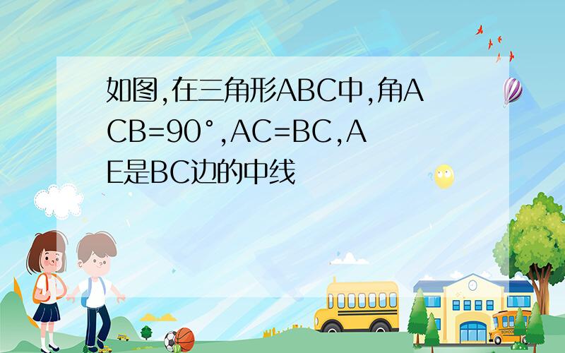 如图,在三角形ABC中,角ACB=90°,AC=BC,AE是BC边的中线