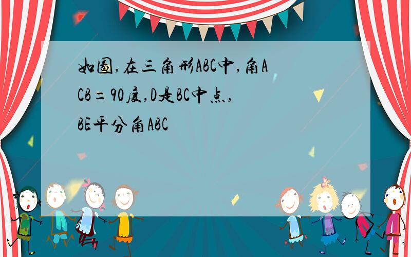 如图,在三角形ABC中,角ACB=90度,D是BC中点,BE平分角ABC