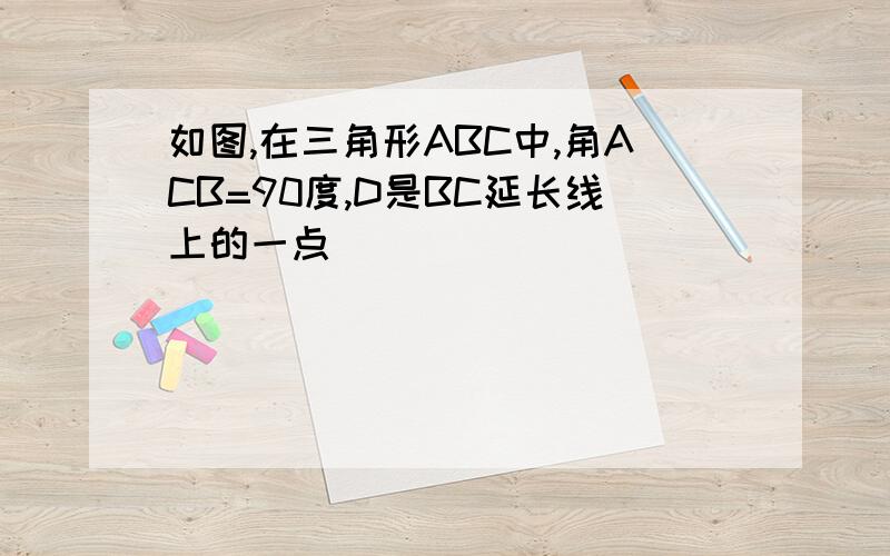 如图,在三角形ABC中,角ACB=90度,D是BC延长线上的一点