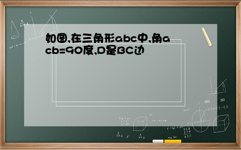 如图,在三角形abc中,角acb=90度,D是BC边