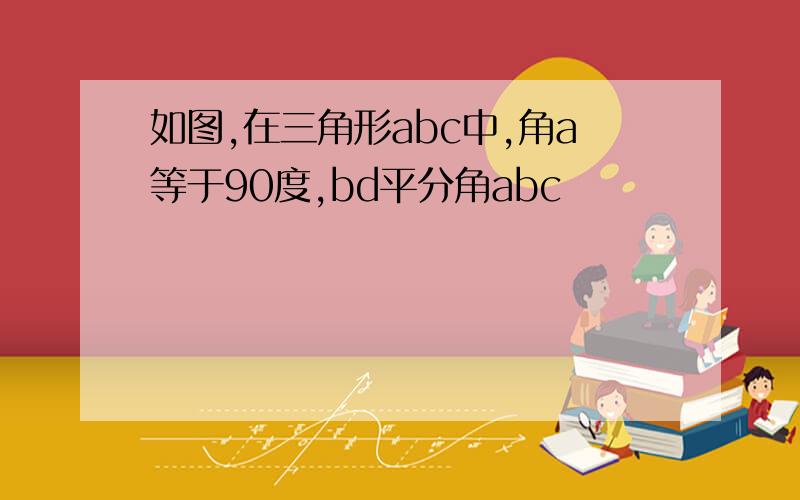 如图,在三角形abc中,角a等于90度,bd平分角abc