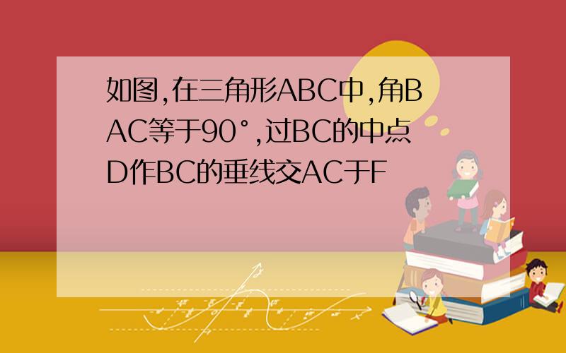 如图,在三角形ABC中,角BAC等于90°,过BC的中点D作BC的垂线交AC于F