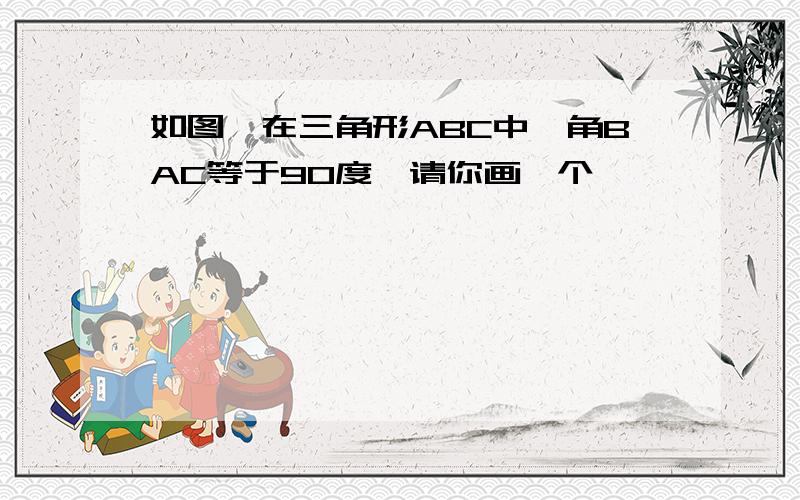 如图,在三角形ABC中,角BAC等于90度,请你画一个