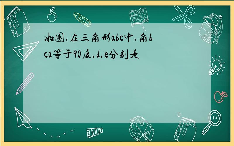 如图,在三角形abc中,角bca等于90度,d,e分别是