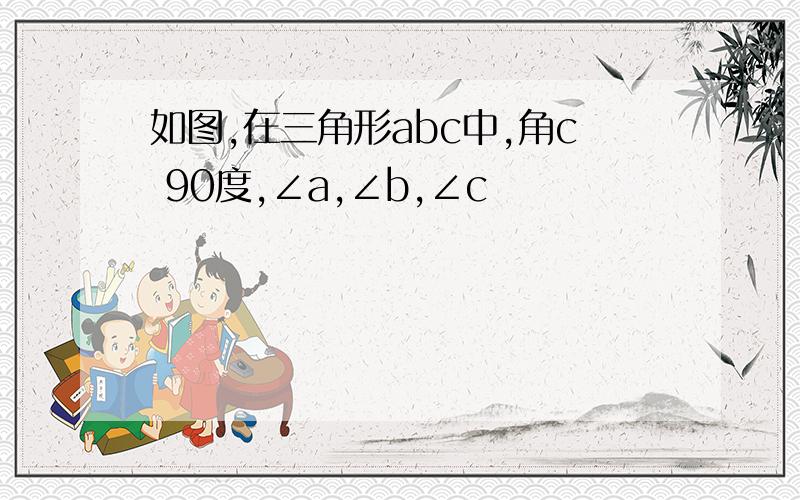 如图,在三角形abc中,角c 90度,∠a,∠b,∠c