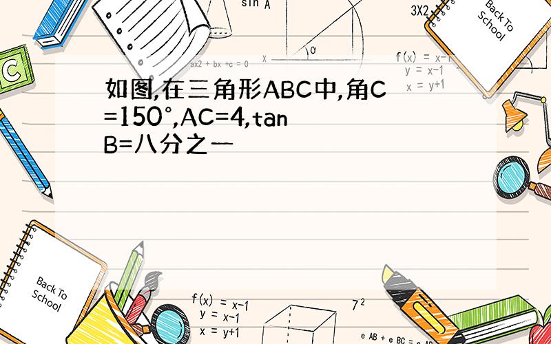 如图,在三角形ABC中,角C=150°,AC=4,tanB=八分之一