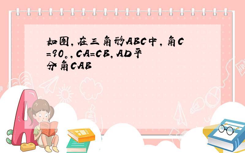 如图,在三角形ABC中,角C=90°,CA=CB,AD平分角CAB