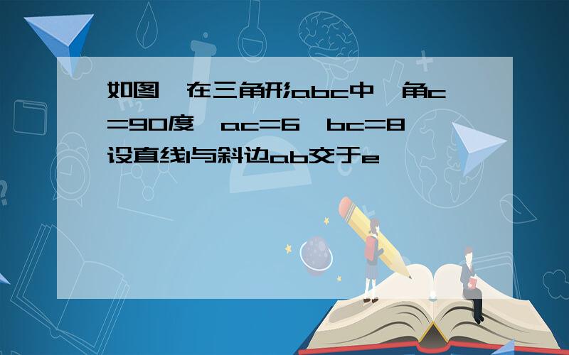 如图,在三角形abc中,角c=90度,ac=6,bc=8设直线l与斜边ab交于e