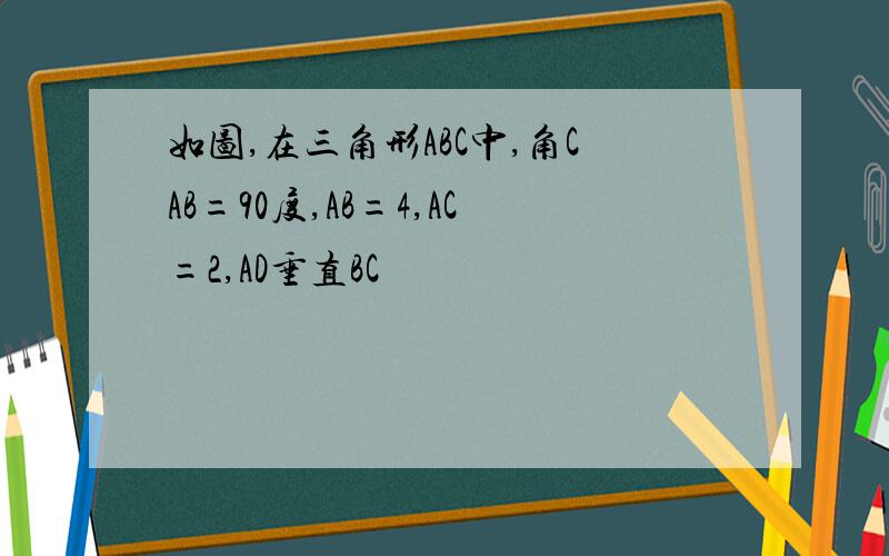 如图,在三角形ABC中,角CAB=90度,AB=4,AC=2,AD垂直BC