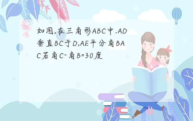 如图,在三角形ABC中.AD垂直BC于D,AE平分角BAC若角C-角B=30度