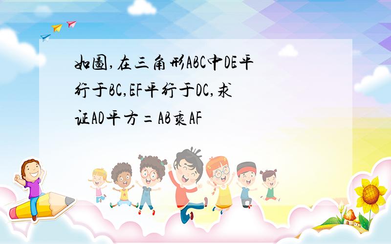 如图,在三角形ABC中DE平行于BC,EF平行于DC,求证AD平方=AB乘AF