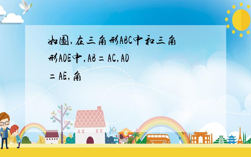 如图,在三角形ABC中和三角形ADE中,AB=AC,AD=AE,角