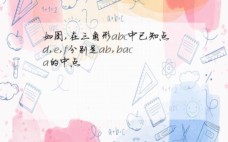 如图,在三角形abc中已知点d,e,f分别是ab,baca的中点