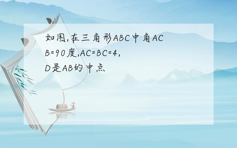 如图,在三角形ABC中角ACB=90度,AC=BC=4,D是AB的中点