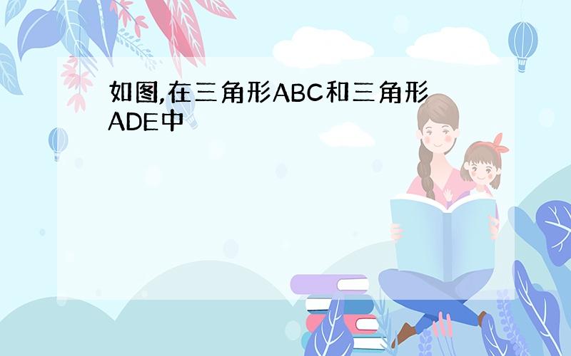 如图,在三角形ABC和三角形ADE中