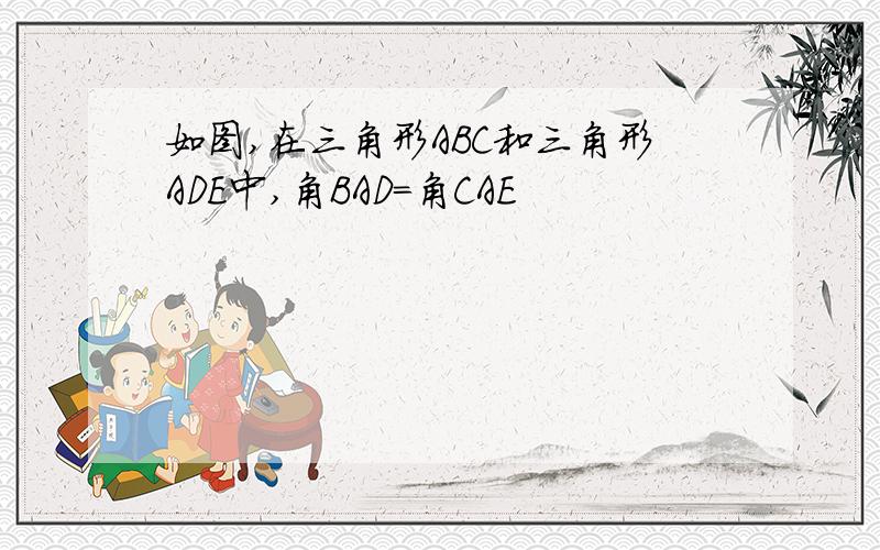 如图,在三角形ABC和三角形ADE中,角BAD=角CAE