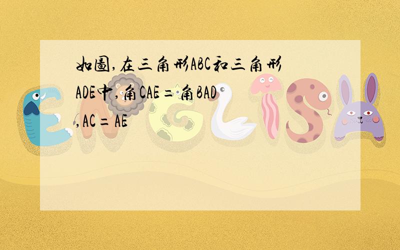 如图,在三角形ABC和三角形ADE中,角CAE=角BAD,AC=AE